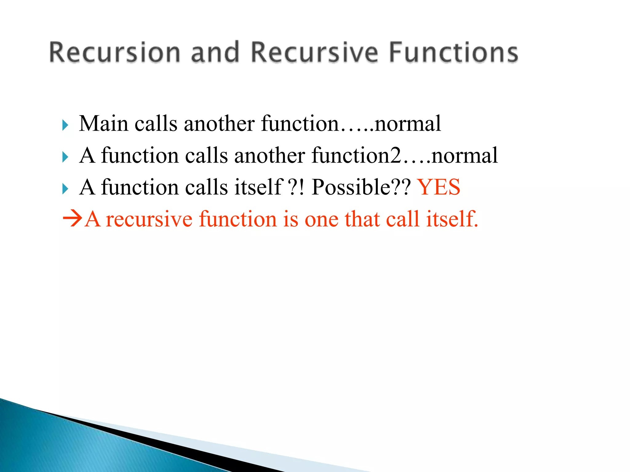 Main calls another function…..normal
 A function calls another function2….normal
 A function calls itself ?! Possible?? YES
A recursive function is one that call itself.
 