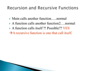  Main calls another function…..normal
 A function calls another function2….normal
 A function calls itself ?! Possible?? YES
A recursive function is one that call itself.
 