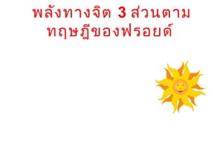พลัง ทางจิต 3 ส่ว นตาม
   ทฤษฎีข องฟรอยด์
•อิด (Id)
•อีโ ก้ (Ego)
• ซูเ ปอร์อ ีโ ก้ (Super
 Ego)
 