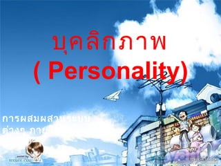 บุค ลิก ภาพ
     ( Personality)
การผสมผสานระบบ
ต่า งๆ ภายในตัว
บุค คล
 