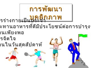 การพัฒ นา
              การพัฒ นา
              บุค ลิา ภาพ
              บุค ลิก ภาพ
 รร่า งกายเป็น ประจำ ก
 ะทานอาหารที่ด ีม ีป ระโยชน์ต ่อ การบำา รุง ร
อนเพีย งพอ
 รจิต ใจ
อนในวัน สุด สัป ดาห์
 