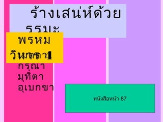 ร้า งเสน่ห ์ด ้ว ย
  รรมะ
  พรหม
วิห าร 4
  เมตตา
 กรุณ า
 มุท ิต า
 อุเ บกขา
               หนังสือหน้า 87
 
