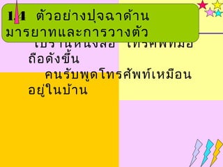 1.4 ตัว อย่า งปุจ ฉาด้า น
มารยาทและการวางตัว
    ไปร้า นหนัง สือ โทรศัพ ท์ม ือ
   ถือ ดัง ขึ้น
      คนรับ พูด โทรศัพ ท์เ หมือ น
   อยู่ใ นบ้า น
 