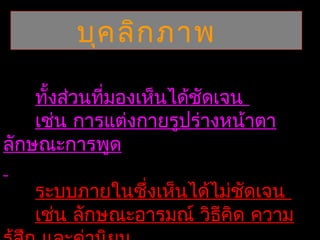 บุค ลิก ภาพ

    ทั้งส่วนที่มองเห็นได้ชัดเจน
    เช่น การแต่งกายรูปร่างหน้าตา
ลักษณะการพูด

   ระบบภายในซึ่งเห็นได้ไม่ชัดเจน
   เช่น ลักษณะอารมณ์ วิธีคิด ความ
 
