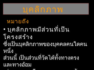 บุค ลิก ภาพ
 หมายถึง
• บุค ลิก ภาพมีส ่ว นที่เ ป็น
โครงสร้า ง
ซึงเป็นบุคลิกภาพของบุคคลคนใดคน
  ่
หนึง่
ส่วนนี้ เป็นส่วนที่วัดได้ทั้งทางตรง
และทางอ้อม
 