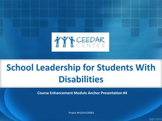 School Leadership for Students With
Disabilities
Project #H325A120003
Course Enhancement Module Anchor Presentation #4
 
