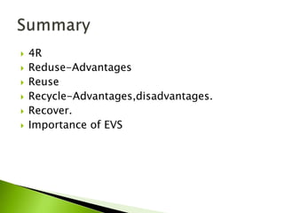  4R
 Reduse-Advantages
 Reuse
 Recycle-Advantages,disadvantages.
 Recover.
 Importance of EVS
 