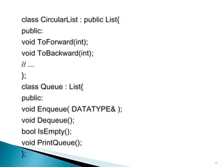 class CircularList : public List{ public: void ToForward(int); void ToBackward(int); // ... }; class Queue : List{ public: void Enqueue( DATATYPE& ); void Dequeue(); bool IsEmpty(); void PrintQueue(); }; 