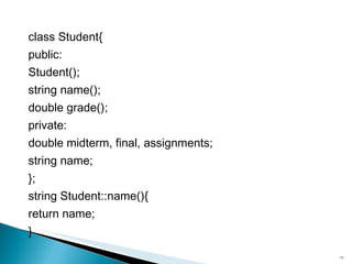 class Student{ public: Student(); string name(); double grade(); private: double midterm, final, assignments; string name; }; string Student::name(){ return name; } 