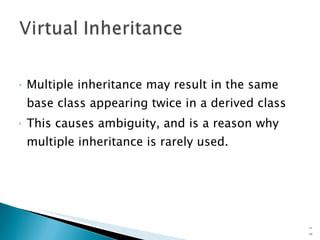 Multiple inheritance may result in the same base class appearing twice in a derived class This causes ambiguity, and is a reason why multiple inheritance is rarely used. 15- 
