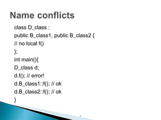 class D_class : public B_class1, public B_class2 { // no local f() }; int main(){ D_class d; d.f(); // error! d.B_class1::f(); // ok d.B_class2::f(); // ok } 