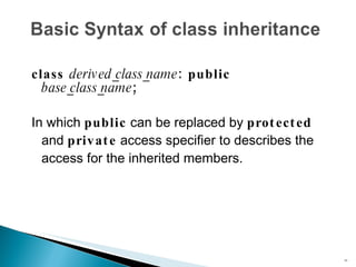 class  derived_class_name : public   base_class_name ; In which  public  can be replaced by  protected  and  private  access specifier to describes the access for the inherited members. 