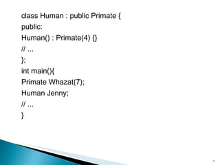 class Human : public Primate { public: Human() : Primate(4) {} // ... }; int main(){ Primate Whazat(7); Human Jenny; // ... } 