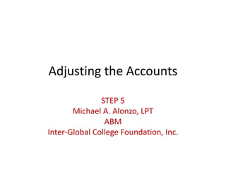 Adjusting the Accounts
STEP 5
Michael A. Alonzo, LPT
ABM
Inter-Global College Foundation, Inc.
 