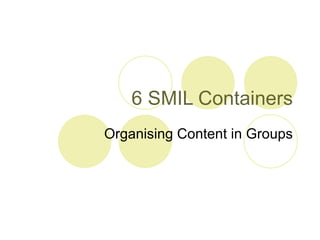 6 SMIL Containers Organising Content in Groups 