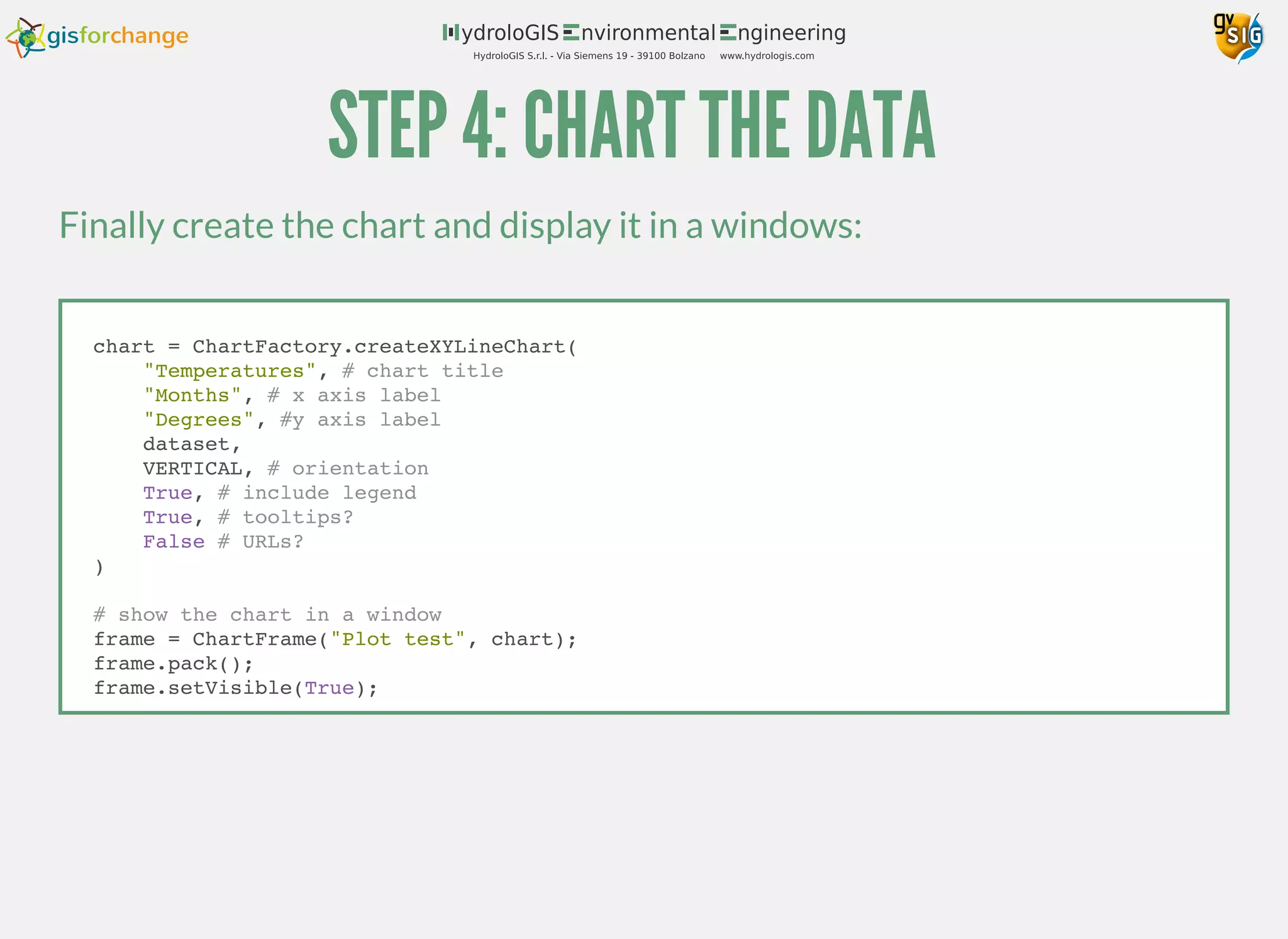 STEP 4: CHART THE DATA
Finally create the chart and display it in a windows:
chart = ChartFactory.createXYLineChart(
"Temperatures", # chart title
"Months", # x axis label
"Degrees", #y axis label
dataset,
VERTICAL, # orientation
True, # include legend
True, # tooltips?
False # URLs?
)
# show the chart in a window
frame = ChartFrame("Plot test", chart);
frame.pack();
frame.setVisible(True);
 