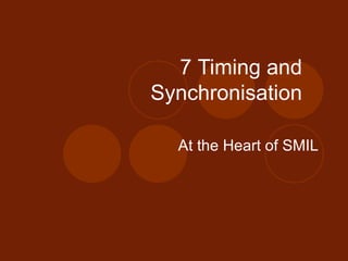 7   Timing and Synchronisation At the Heart of SMIL 