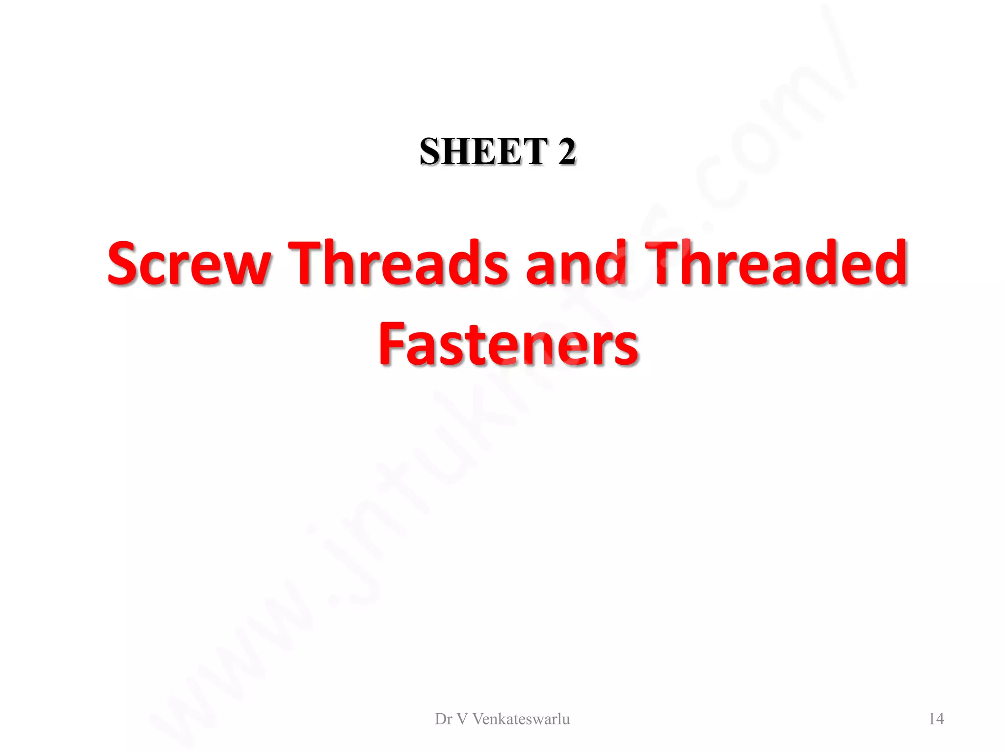 Screw Threads and Threaded
Fasteners
Dr V Venkateswarlu 14
SHEET 2
 