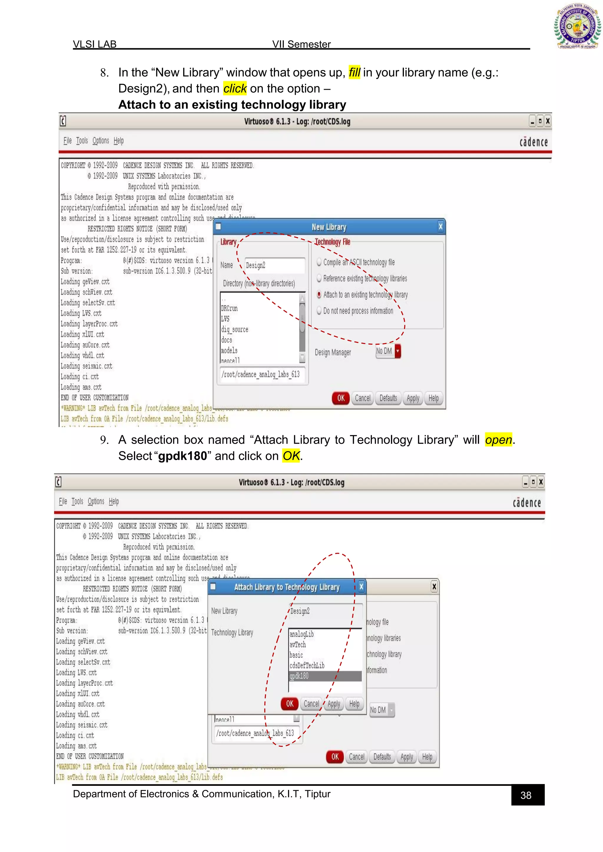 VLSI LAB VII Semester
Department of Electronics & Communication, K.I.T, Tiptur 38
8. In the “New Library” window that opens up, fill in your library name (e.g.:
Design2), and then click on the option –
Attach to an existing technology library
9. A selection box named “Attach Library to Technology Library” will open.
Select “gpdk180” and click on OK.
 