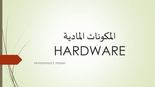 ‫املادية‬ ‫املكونات‬
HARDWARE
Muhammad S. Hassan
 