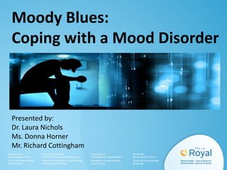 Moody Blues:
Coping with a Mood Disorder
Presented by:
Dr. Laura Nichols
Ms. Donna Horner
Mr. Richard Cottingham
 