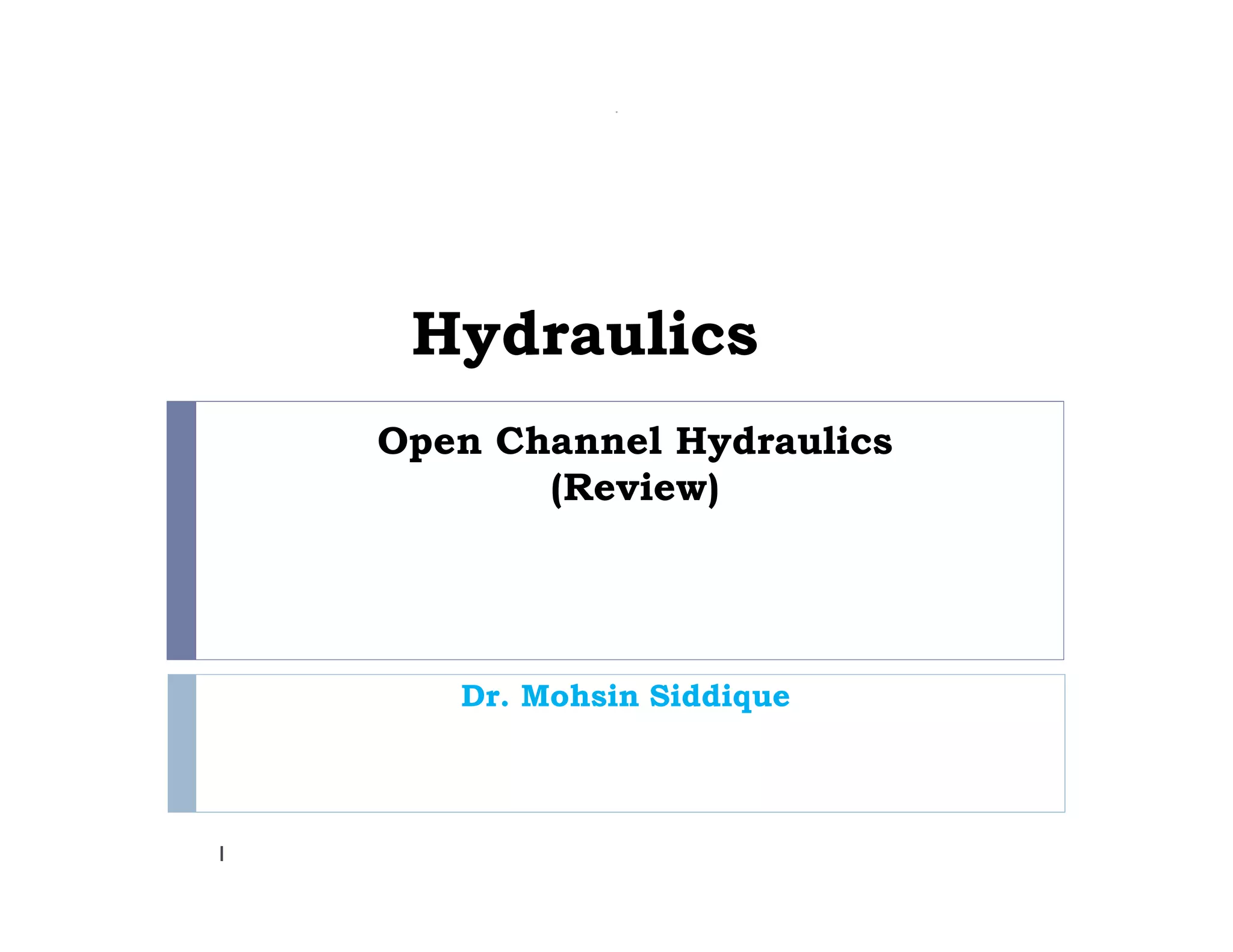Open Channel Hydraulics
(Review)
1
Hydraulics
Dr. Mohsin Siddique
 