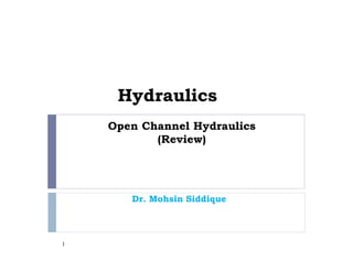 Open Channel Hydraulics
(Review)
1
Hydraulics
Dr. Mohsin Siddique
 