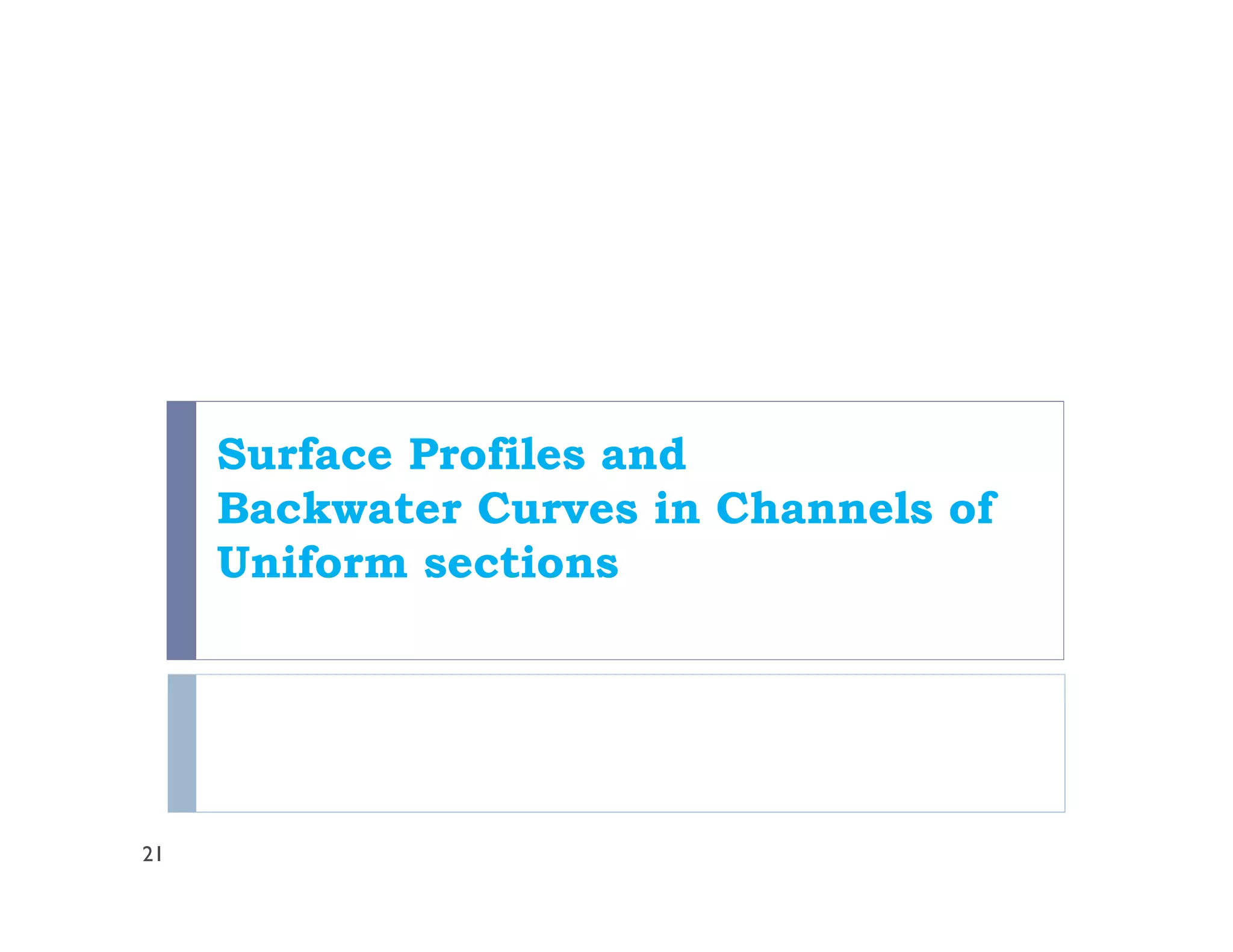 Surface Profiles and
Backwater Curves in Channels of
Uniform sections
21
 