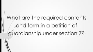 What are the required contents
and form in a petition of
guardianship under section 7?
 