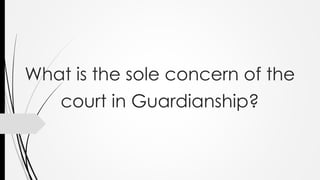 What is the sole concern of the
court in Guardianship?
 
