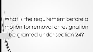 What is the requirement before a
motion for removal or resignation
be granted under section 24?
 