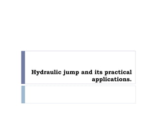 Hydraulic jump and its practical
applications.
 
