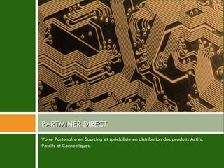 Votre Partenaire en Sourcing et spécialiste en distribution des produits Actifs, Passifs et Connectiques. PARTMINER DIRECT 