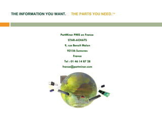 PartMiner PMIS en France  STAR-ACHATS 9, rue Benoît Malon 92156 Suresnes France Tel : 01 46 14 87 28 [email_address] THE INFORMATION YOU WANT.   THE PARTS YOU NEED.  