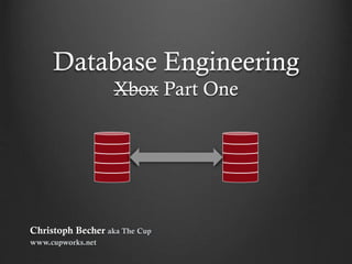 Database Engineering
Xbox Part One

Christoph Becher aka The Cup
www.cupworks.net

 