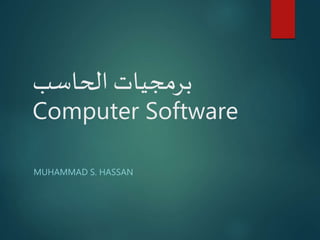 ‫الحاسب‬ ‫برمجيات‬
Computer Software
MUHAMMAD S. HASSAN
 