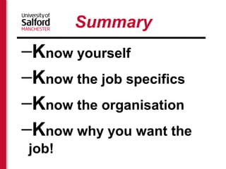 Summary 
–Know yourself 
–Know the job specifics 
–Know the organisation 
–Know why you want the 
job! 
 