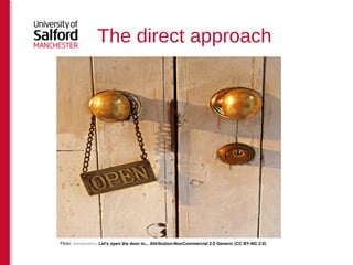 The direct approach 
Flickr: tanakawho. Let's open the door to... Attribution-NonCommercial 2.0 Generic (CC BY-NC 2.0) 
 