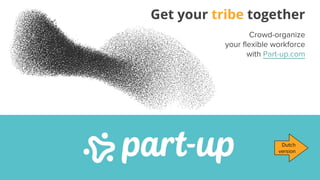 Get your tribe together
Crowd-organize
your flexible workforce
with Part-up.com
Dutch
version
 