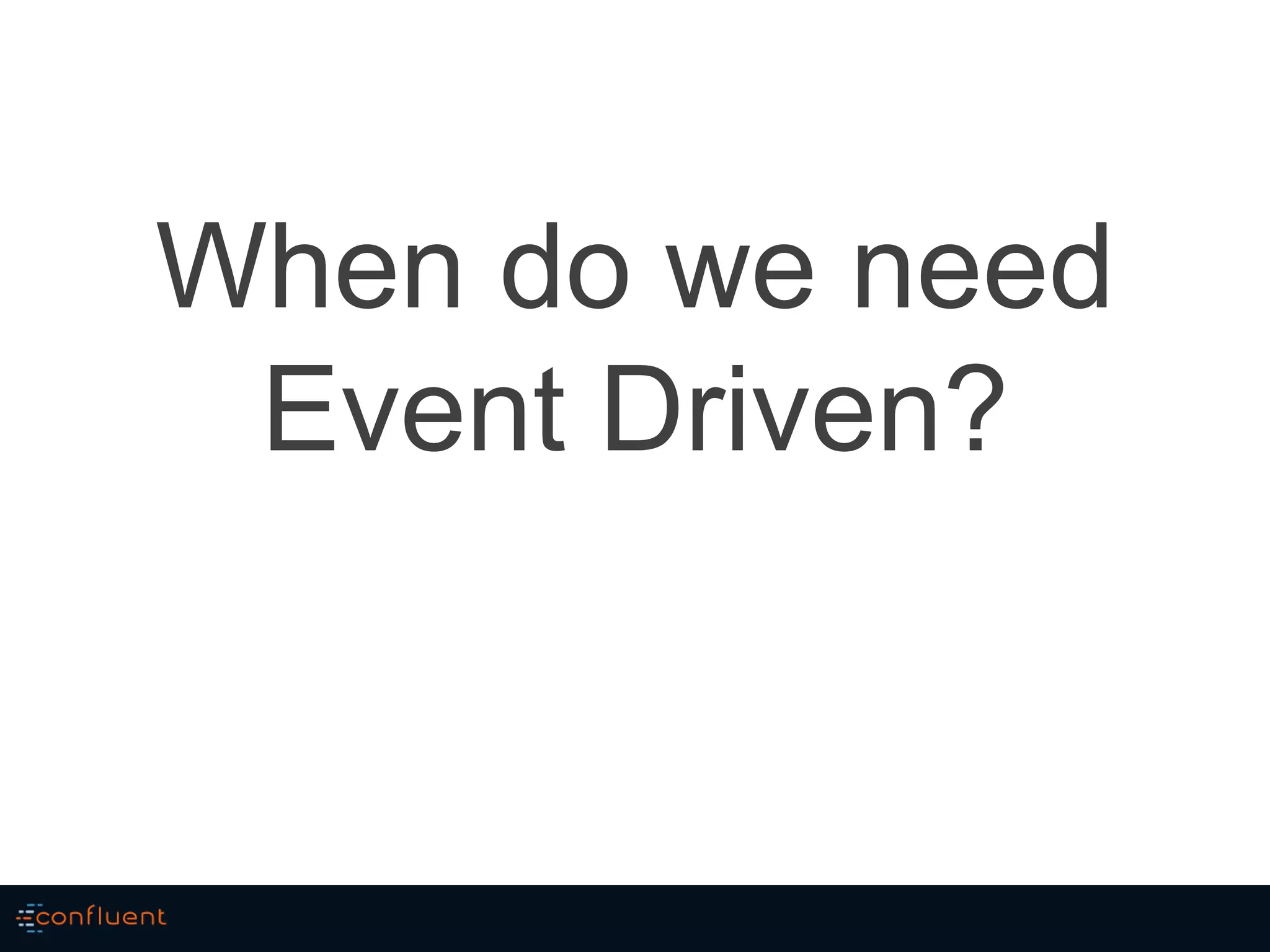 When do we need
Event Driven?
 