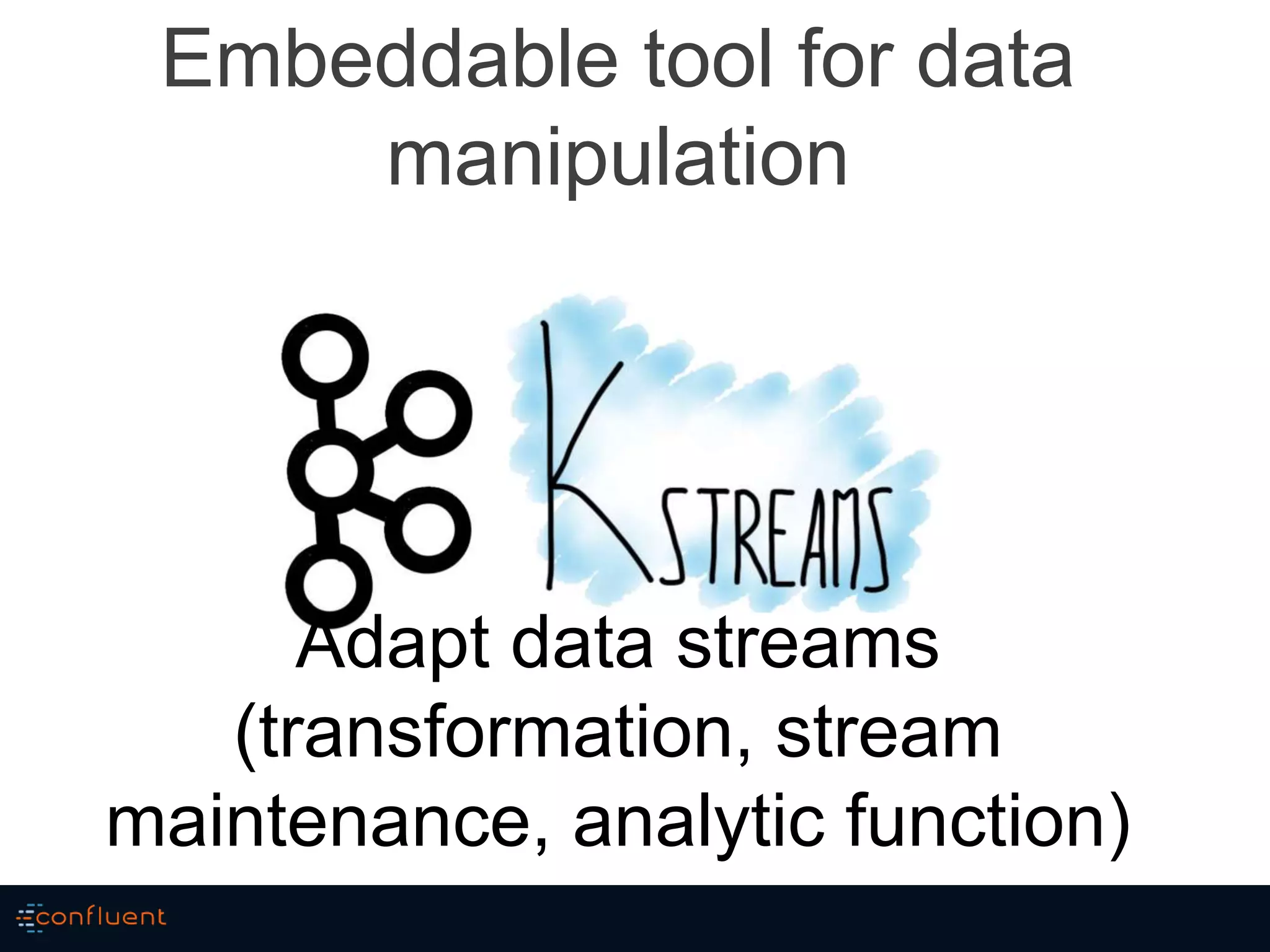 Embeddable tool for data
manipulation
Adapt data streams
(transformation, stream
maintenance, analytic function)
 