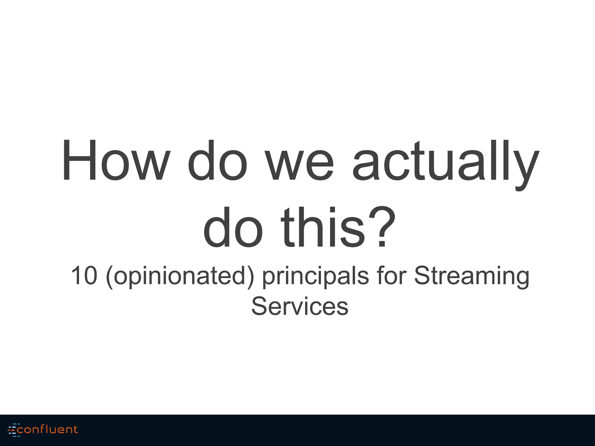 How do we actually
do this?
10 (opinionated) principals for Streaming
Services
 