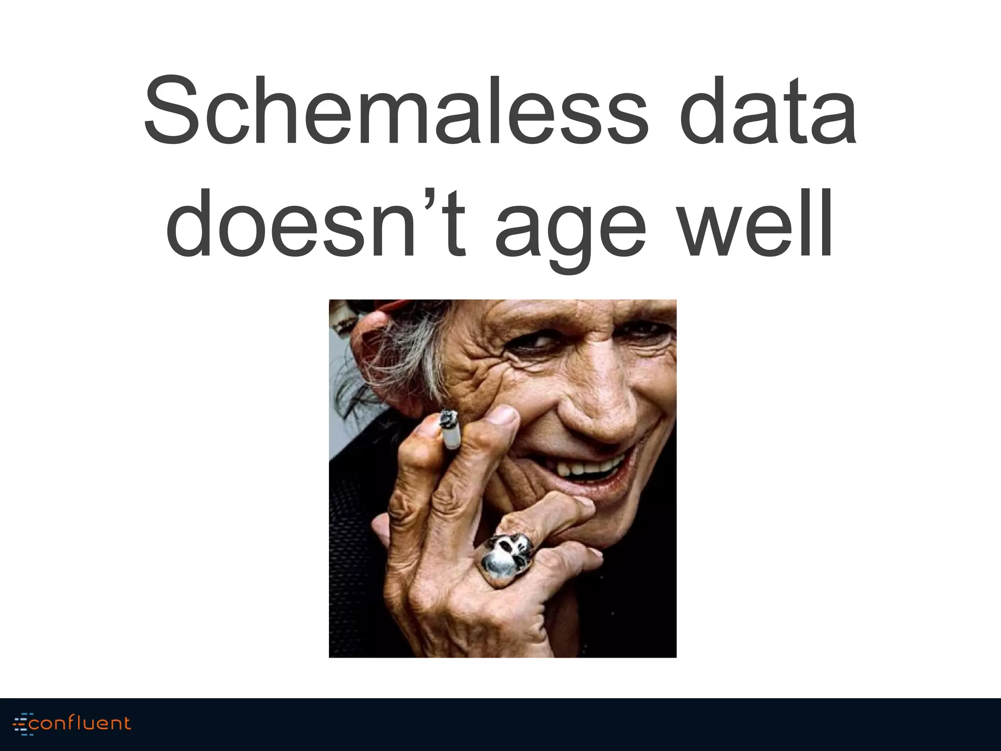 Schemaless data
doesn’t age well
 