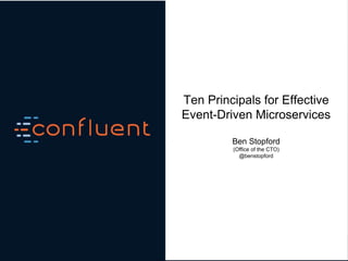 Ben Stopford, Engineer, Confluent
Ten Principals for Effective
Event-Driven Microservices
Ben Stopford
(Office of the CTO)
@benstopford
 