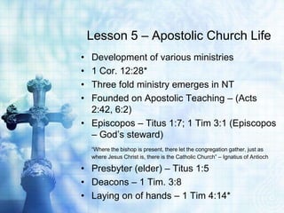 Lesson 5 – Apostolic Church Life
• Development of various ministries
• 1 Cor. 12:28*
• Three fold ministry emerges in NT
•...
