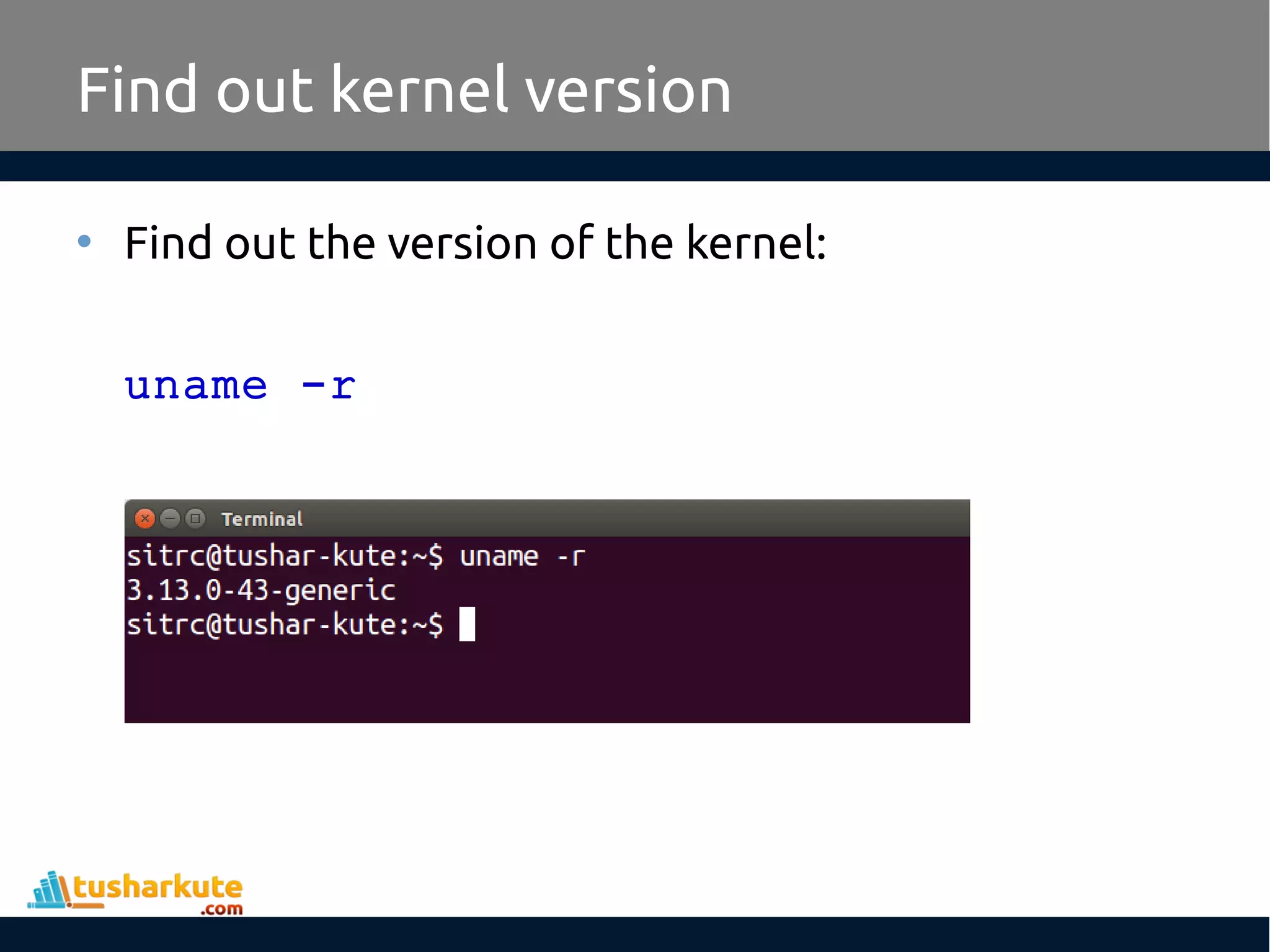 Find out kernel version
• Find out the version of the kernel:
uname -r
 