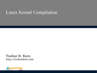 Linux Kernel Compilation
Tushar B. Kute,
http://tusharkute.com
 
