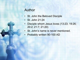 Author
• St. John the Beloved Disciple
• St. John 21:24
• Disciple whom Jesus loves (13:23; 19:26;
  20:2; 21:7; 21:20)
• St. John’s name is never mentioned.
• Probably written 90-100 AD
 