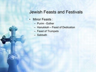 Jewish Feasts and Festivals
• Minor Feasts :
– Purim - Esther
– Hanukkah – Feast of Dedication
– Feast of Trumpets
– Sabbath
 