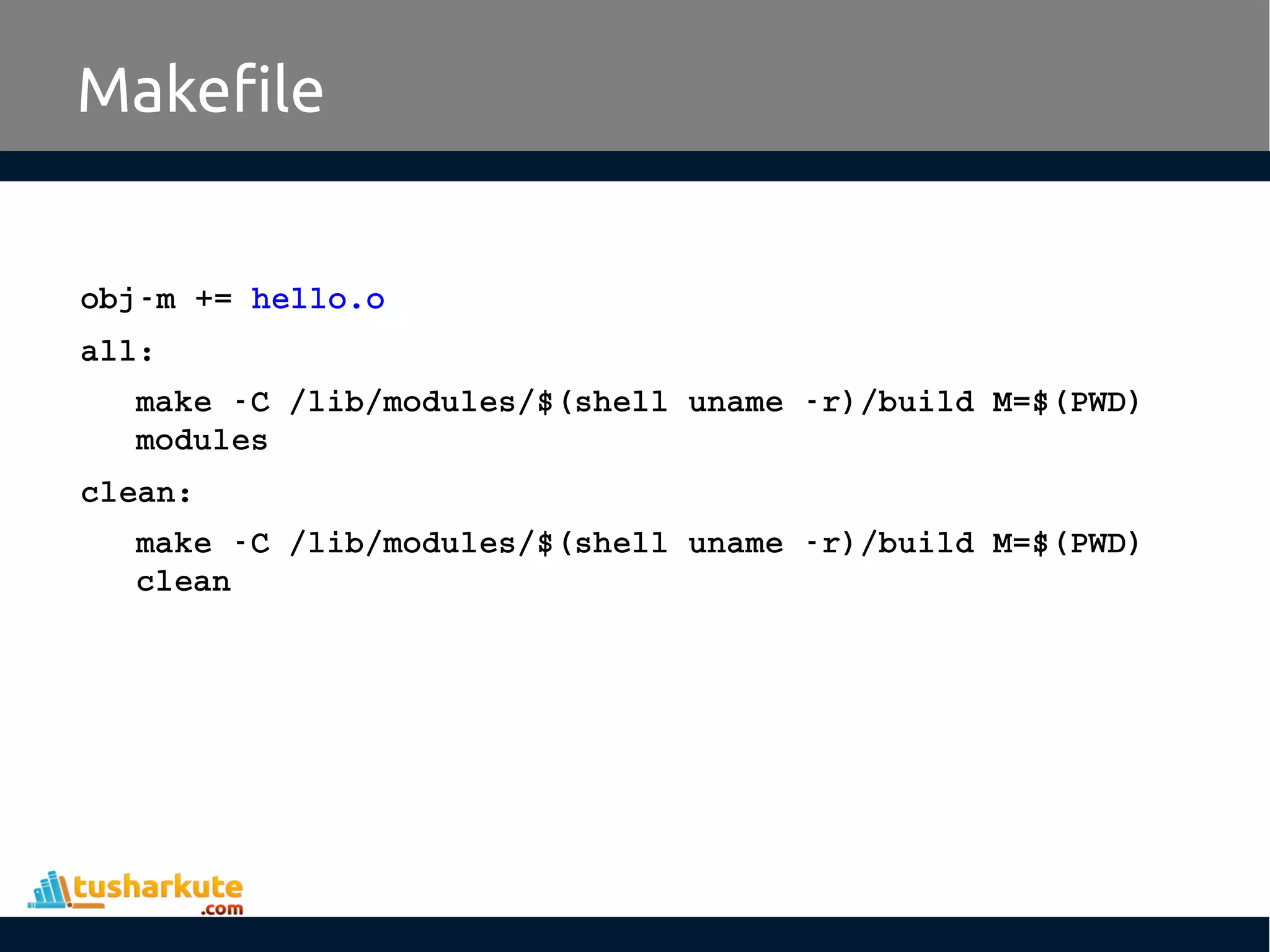 obj­m += hello.o all: make ­C /lib/modules/$(shell uname ­r)/build M=$(PWD)  modules clean: make ­C /lib/modules/$(shell uname ­r)/build M=$(PWD)  clean Makefile 